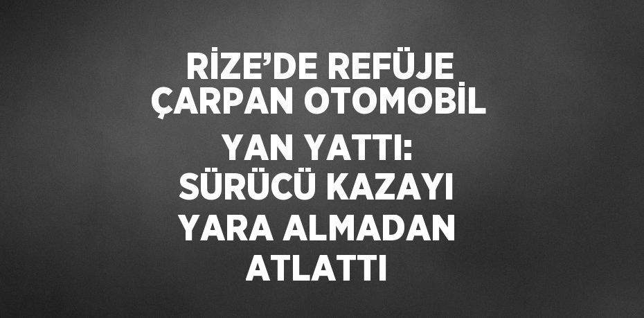 RİZE’DE REFÜJE ÇARPAN OTOMOBİL YAN YATTI: SÜRÜCÜ KAZAYI YARA ALMADAN ATLATTI