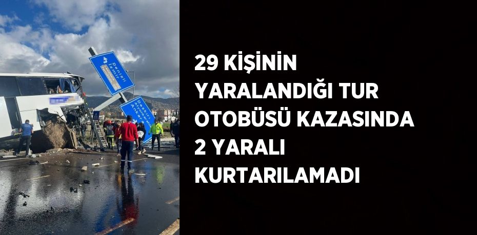 29 KİŞİNİN YARALANDIĞI TUR OTOBÜSÜ KAZASINDA 2 YARALI KURTARILAMADI