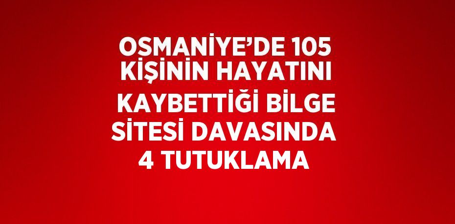 OSMANİYE’DE 105 KİŞİNİN HAYATINI KAYBETTİĞİ BİLGE SİTESİ DAVASINDA 4 TUTUKLAMA