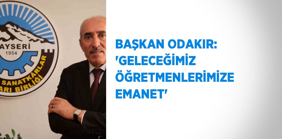 BAŞKAN ODAKIR: 'GELECEĞİMİZ ÖĞRETMENLERİMİZE EMANET'