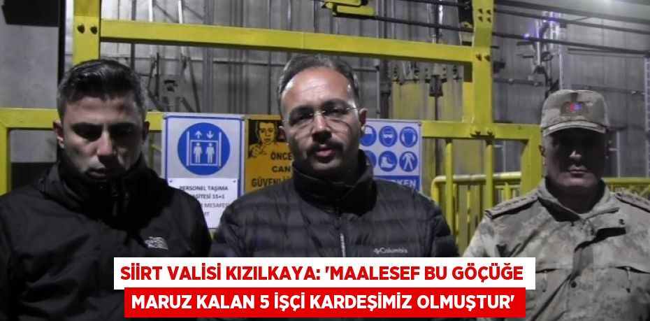 SİİRT VALİSİ KIZILKAYA: 'MAALESEF BU GÖÇÜĞE MARUZ KALAN 5 İŞÇİ KARDEŞİMİZ OLMUŞTUR'