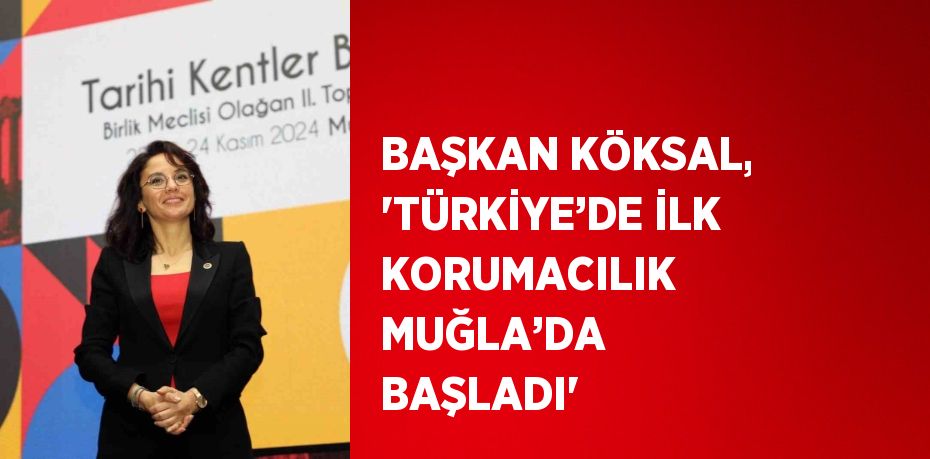 BAŞKAN KÖKSAL, 'TÜRKİYE’DE İLK KORUMACILIK MUĞLA’DA BAŞLADI'