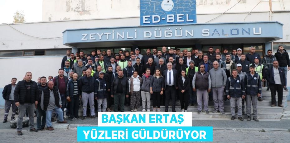 BAŞKAN ERTAŞ   YÜZLERİ GÜLDÜRÜYOR