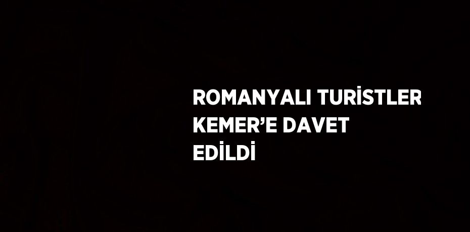 ROMANYALI TURİSTLER KEMER’E DAVET EDİLDİ