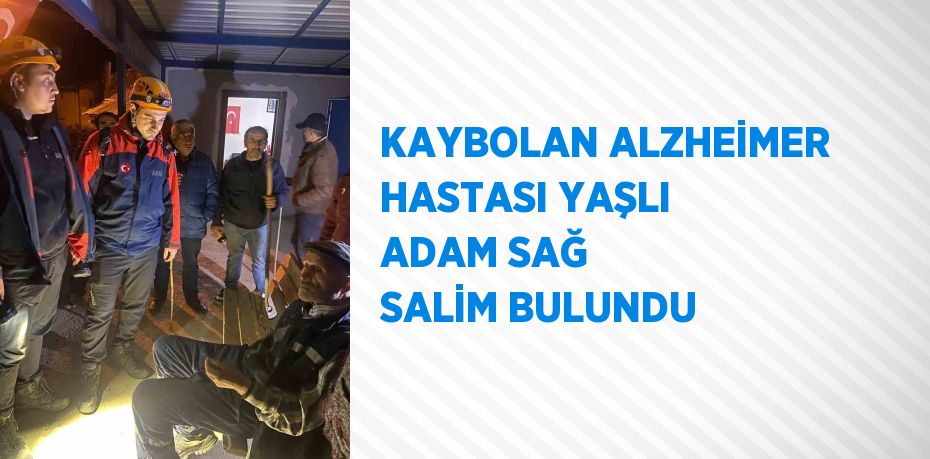 KAYBOLAN ALZHEİMER HASTASI YAŞLI ADAM SAĞ SALİM BULUNDU