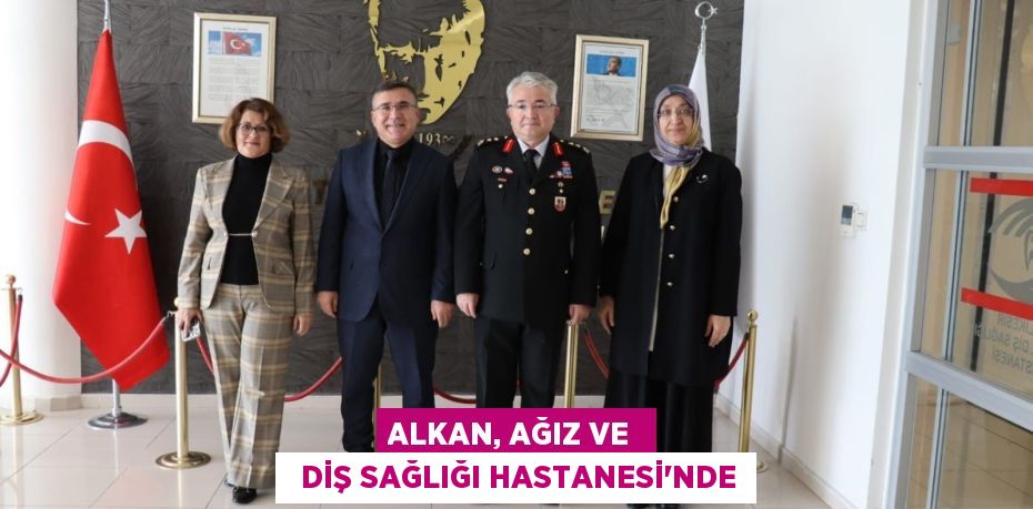 ALKAN, AĞIZ VE    DİŞ SAĞLIĞI HASTANESİ’NDE