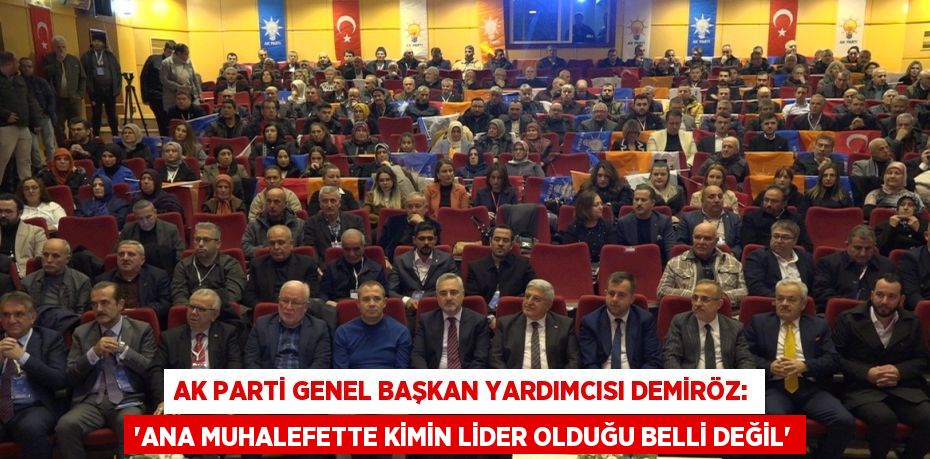 AK PARTİ GENEL BAŞKAN YARDIMCISI DEMİRÖZ: 'ANA MUHALEFETTE KİMİN LİDER OLDUĞU BELLİ DEĞİL'