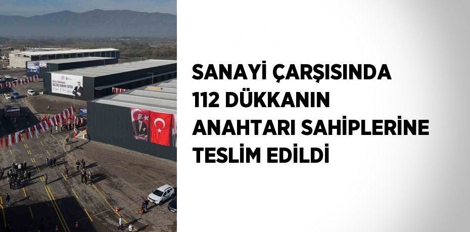 SANAYİ ÇARŞISINDA 112 DÜKKANIN ANAHTARI SAHİPLERİNE TESLİM EDİLDİ