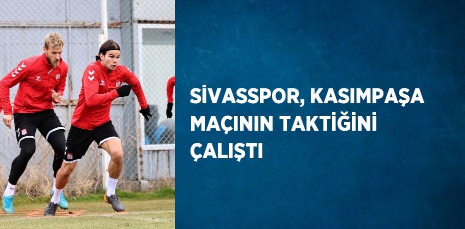 SİVASSPOR, KASIMPAŞA MAÇININ TAKTİĞİNİ ÇALIŞTI