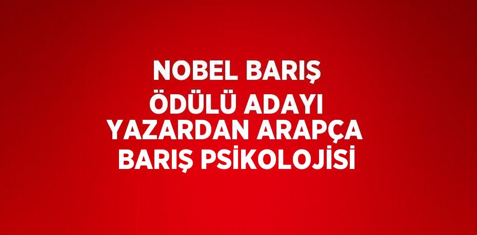 NOBEL BARIŞ ÖDÜLÜ ADAYI YAZARDAN ARAPÇA BARIŞ PSİKOLOJİSİ