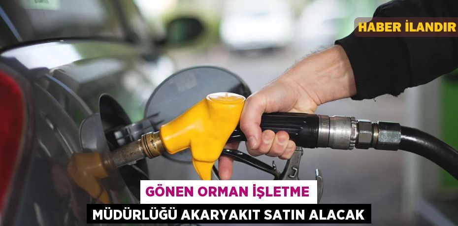 Gönen Orman İşletme Müdürlüğü Akaryakıt satın alacak