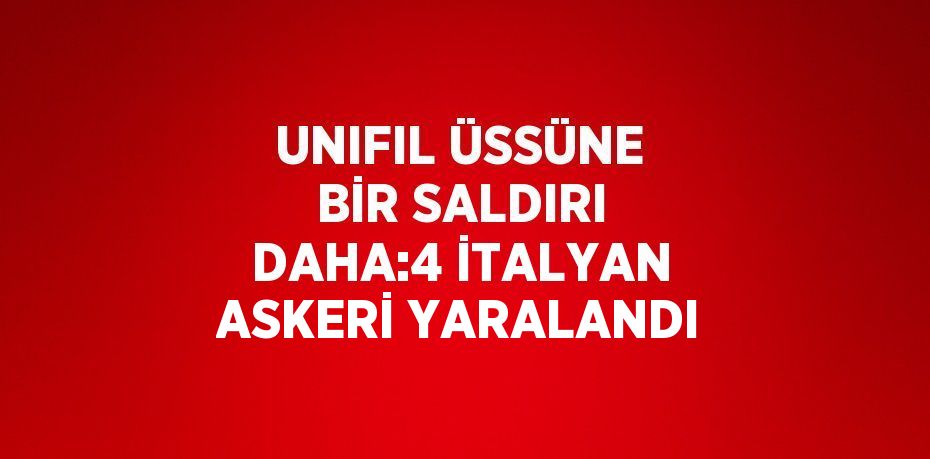 UNIFIL ÜSSÜNE BİR SALDIRI DAHA:4 İTALYAN ASKERİ YARALANDI