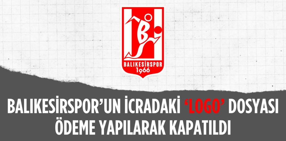 BALIKESİRSPOR’UN İCRADAKİ ‘LOGO’  DOSYASI ÖDEME YAPILARAK KAPATILDI