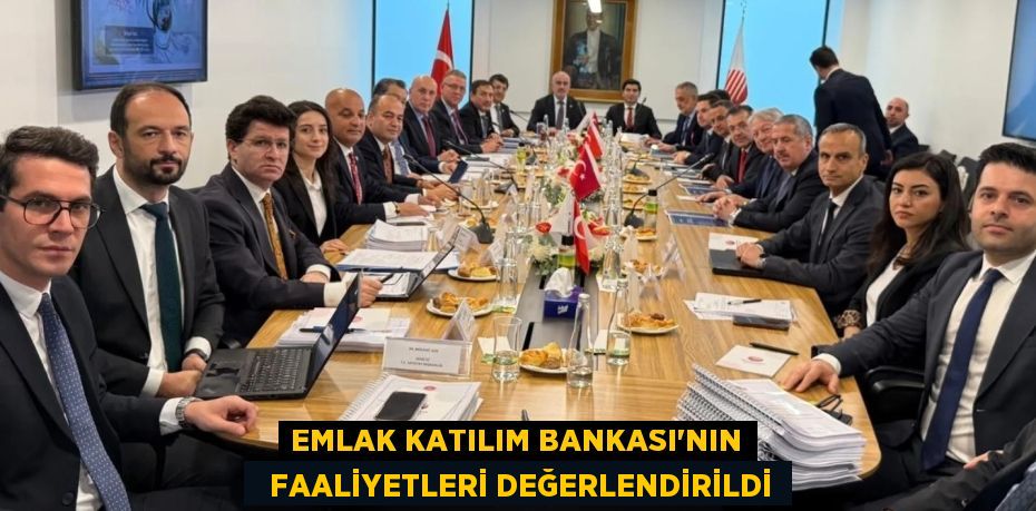 EMLAK KATILIM BANKASI’NIN   FAALİYETLERİ DEĞERLENDİRİLDİ