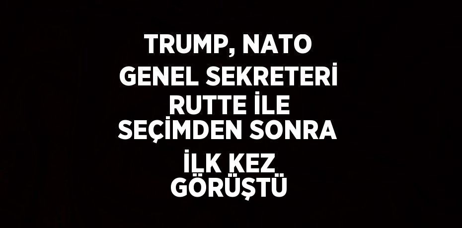 TRUMP, NATO GENEL SEKRETERİ RUTTE İLE SEÇİMDEN SONRA İLK KEZ GÖRÜŞTÜ