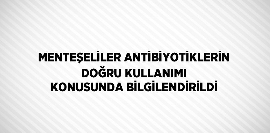 MENTEŞELİLER ANTİBİYOTİKLERİN DOĞRU KULLANIMI KONUSUNDA BİLGİLENDİRİLDİ