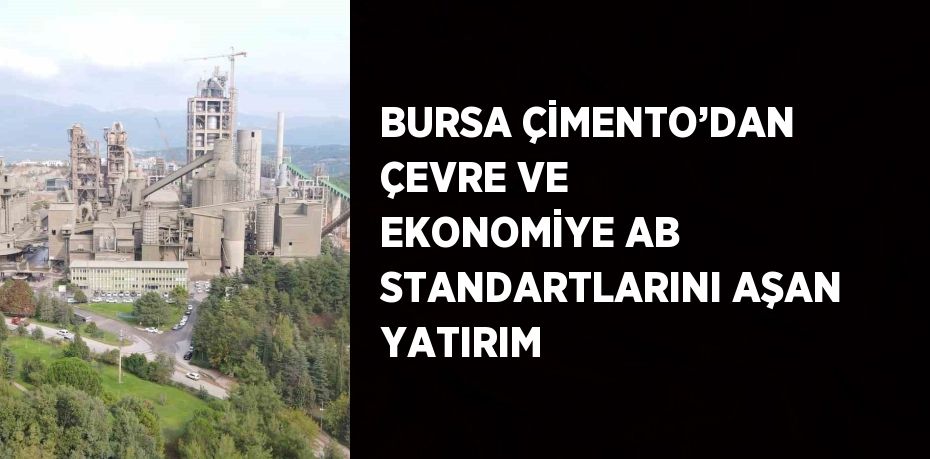 BURSA ÇİMENTO’DAN ÇEVRE VE EKONOMİYE AB STANDARTLARINI AŞAN YATIRIM