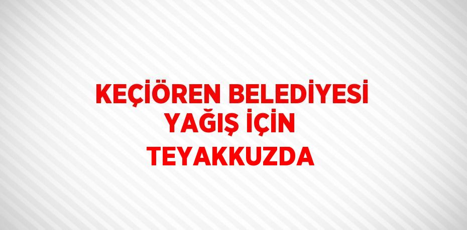 KEÇİÖREN BELEDİYESİ YAĞIŞ İÇİN TEYAKKUZDA