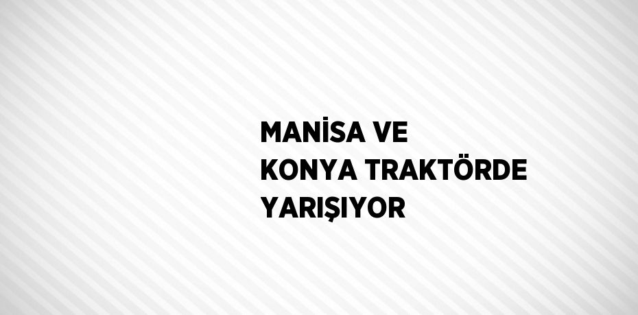 MANİSA VE KONYA TRAKTÖRDE YARIŞIYOR