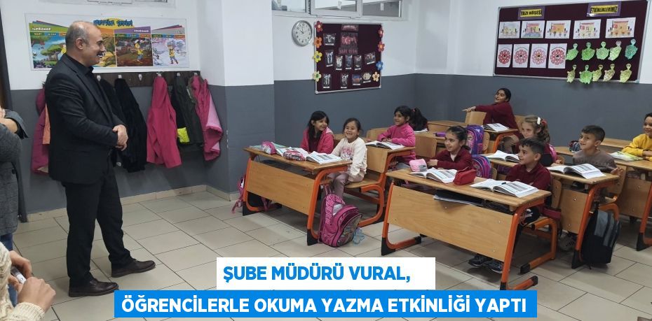 ŞUBE MÜDÜRÜ VURAL,    ÖĞRENCİLERLE OKUMA YAZMA ETKİNLİĞİ YAPTI