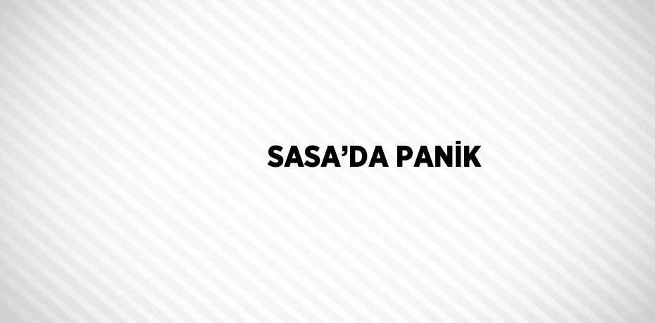 SASA’DA PANİK