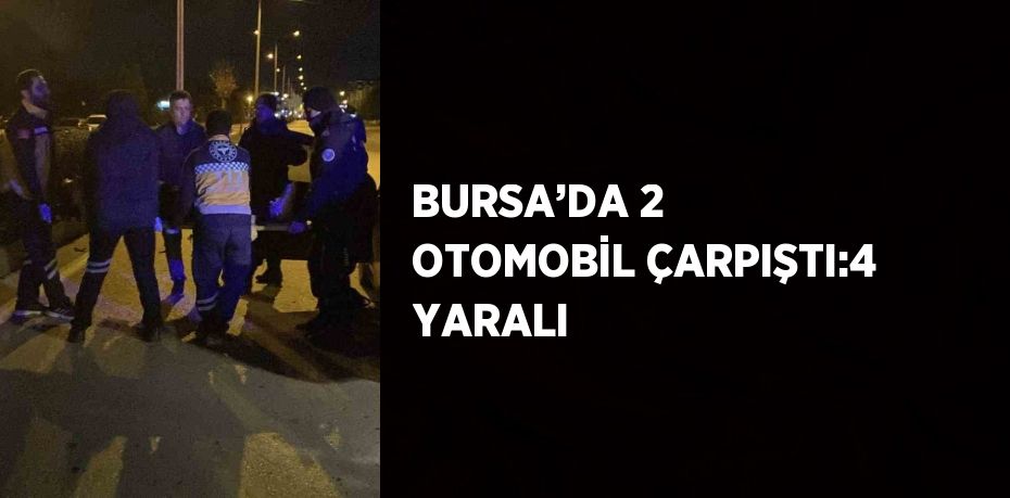 BURSA’DA 2 OTOMOBİL ÇARPIŞTI:4 YARALI