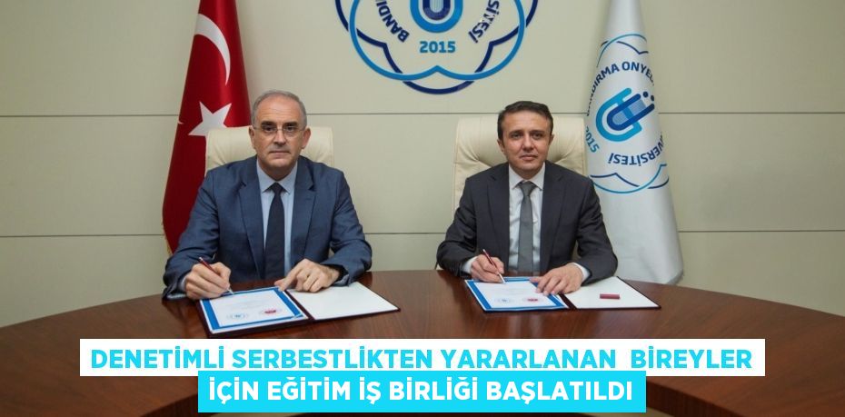 DENETİMLİ SERBESTLİKTEN YARARLANAN  BİREYLER İÇİN EĞİTİM İŞ BİRLİĞİ BAŞLATILDI