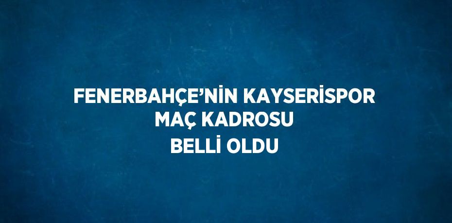 FENERBAHÇE’NİN KAYSERİSPOR MAÇ KADROSU BELLİ OLDU