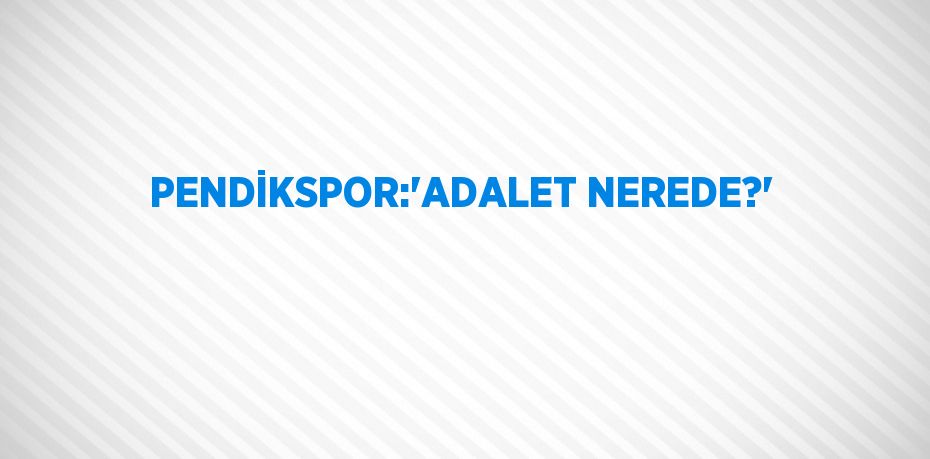 PENDİKSPOR:'ADALET NEREDE?'