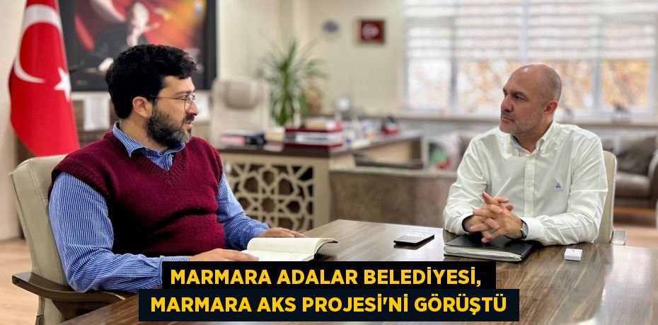 MARMARA ADALAR BELEDİYESİ,   MARMARA AKS PROJESİ'Nİ GÖRÜŞTÜ