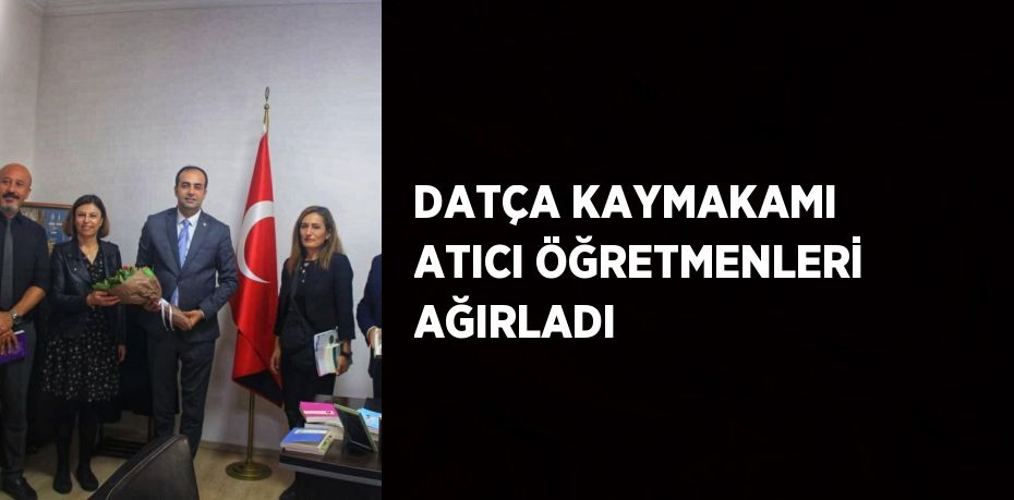 DATÇA KAYMAKAMI ATICI ÖĞRETMENLERİ AĞIRLADI