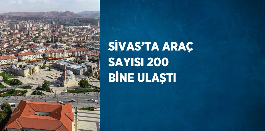 SİVAS’TA ARAÇ SAYISI 200 BİNE ULAŞTI