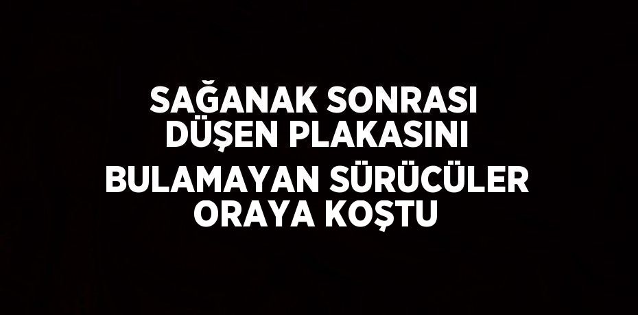 SAĞANAK SONRASI DÜŞEN PLAKASINI BULAMAYAN SÜRÜCÜLER ORAYA KOŞTU