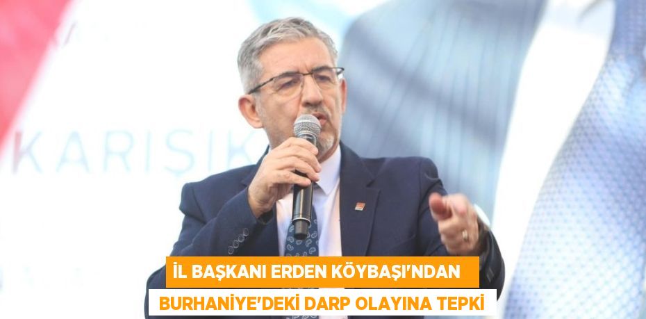 İL BAŞKANI ERDEN KÖYBAŞI'NDAN    BURHANİYE'DEKİ DARP OLAYINA TEPKİ