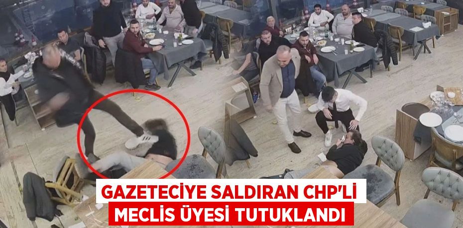 Gazeteciye saldıran CHP’li meclis üyesi tutuklandı