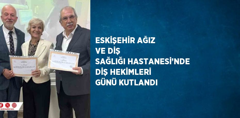 ESKİŞEHİR AĞIZ VE DİŞ SAĞLIĞI HASTANESİ’NDE DİŞ HEKİMLERİ GÜNÜ KUTLANDI