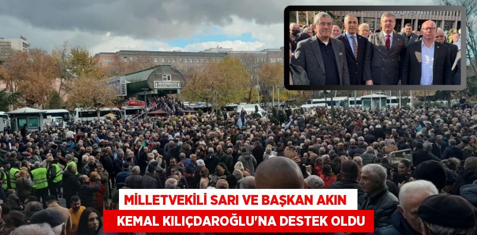 MİLLETVEKİLİ SARI VE BAŞKAN AKIN     KEMAL KILIÇDAROĞLU’NA DESTEK OLDU