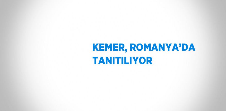 KEMER, ROMANYA’DA TANITILIYOR