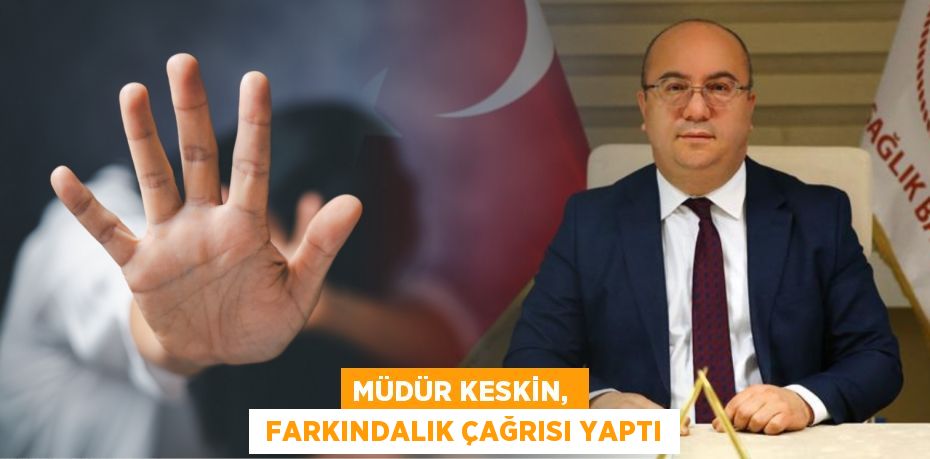 MÜDÜR KESKİN,   FARKINDALIK ÇAĞRISI YAPTI