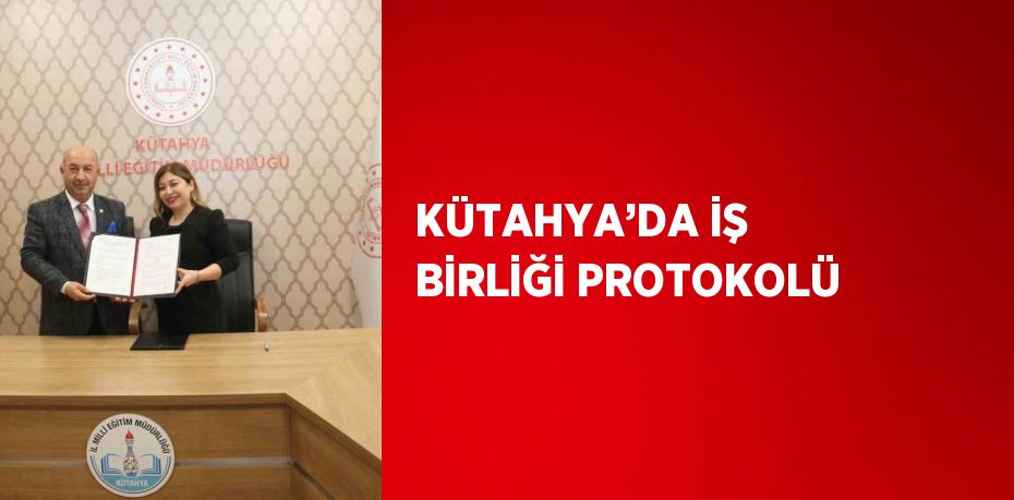 KÜTAHYA’DA İŞ BİRLİĞİ PROTOKOLÜ