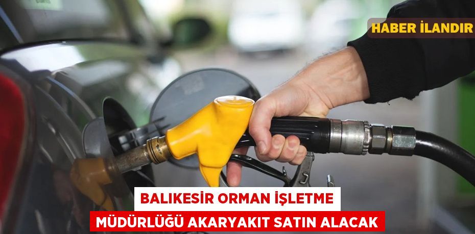 Balıkesir Orman İşletme Müdürlüğü Akaryakıt Satın Alacak