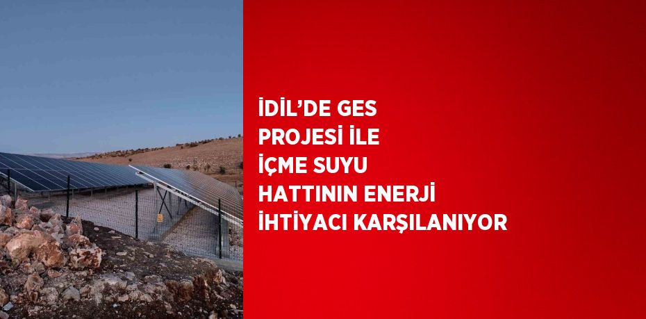 İDİL’DE GES PROJESİ İLE İÇME SUYU HATTININ ENERJİ İHTİYACI KARŞILANIYOR