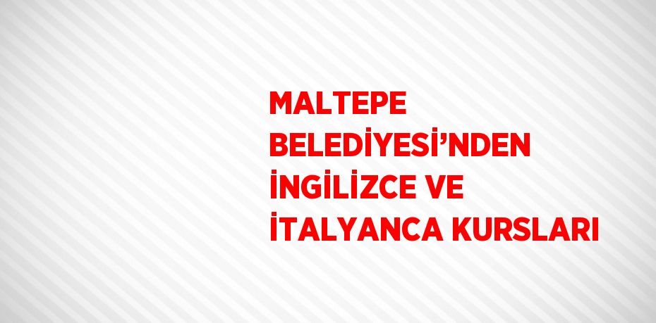 MALTEPE BELEDİYESİ’NDEN İNGİLİZCE VE İTALYANCA KURSLARI