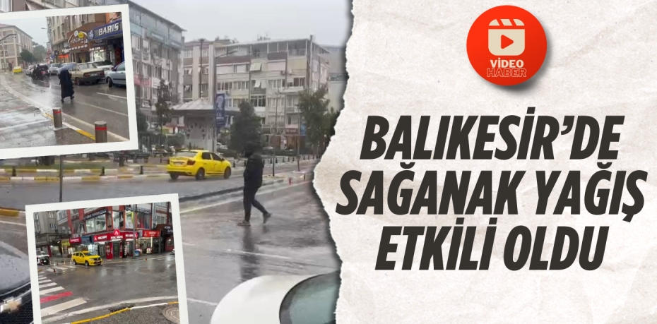 BALIKESİR’DE SAĞANAK YAĞIŞ ETKİLİ OLDU