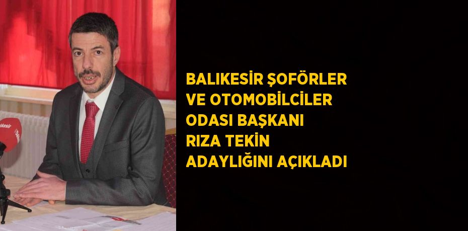 BALIKESİR ŞOFÖRLER VE OTOMOBİLCİLER ODASI BAŞKANI RIZA TEKİN ADAYLIĞINI AÇIKLADI