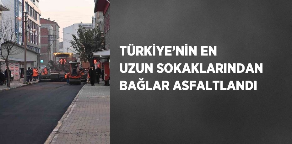 TÜRKİYE’NİN EN UZUN SOKAKLARINDAN BAĞLAR ASFALTLANDI