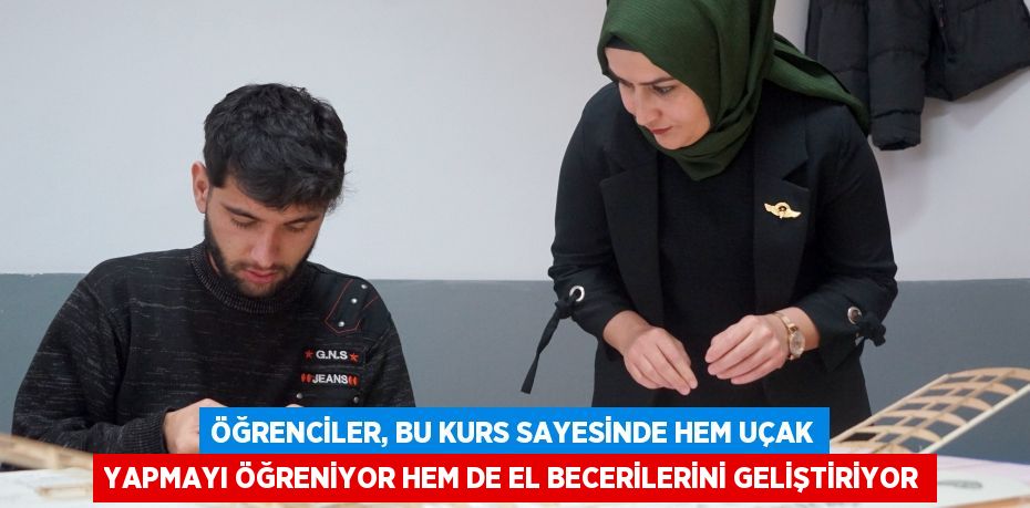 Öğrenciler, bu kurs sayesinde hem uçak yapmayı öğreniyor hem de el becerilerini geliştiriyor