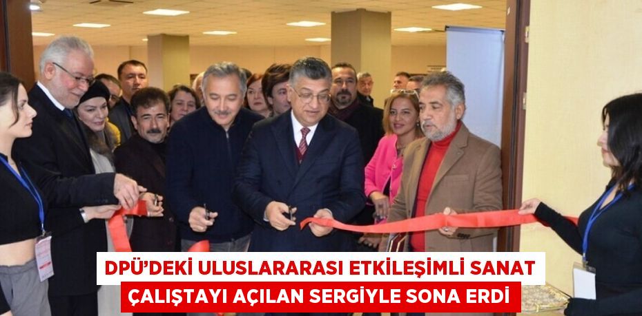 DPÜ’DEKİ ULUSLARARASI ETKİLEŞİMLİ SANAT ÇALIŞTAYI AÇILAN SERGİYLE SONA ERDİ