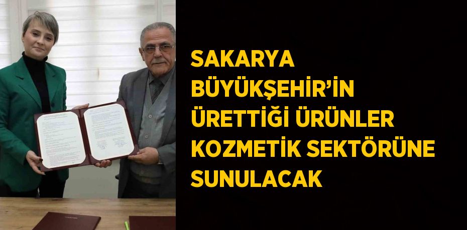 SAKARYA BÜYÜKŞEHİR’İN ÜRETTİĞİ ÜRÜNLER KOZMETİK SEKTÖRÜNE SUNULACAK