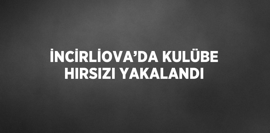 İNCİRLİOVA’DA KULÜBE HIRSIZI YAKALANDI